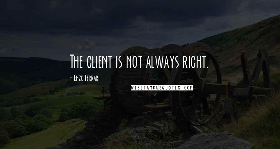 Enzo Ferrari Quotes: The client is not always right.