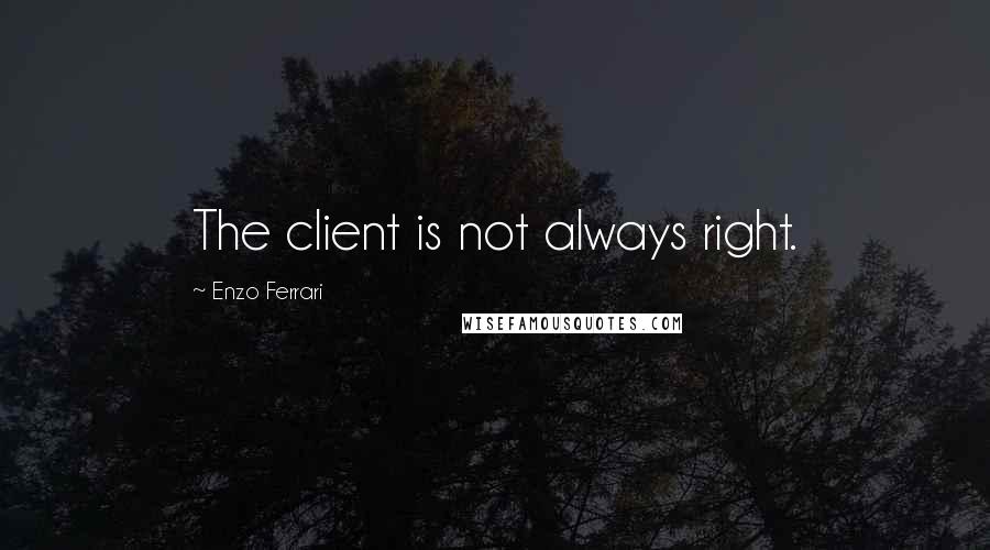 Enzo Ferrari Quotes: The client is not always right.