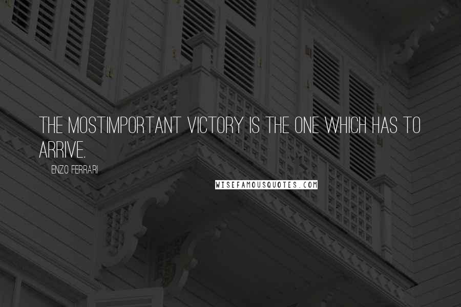 Enzo Ferrari Quotes: The mostimportant victory is the one which has to arrive.