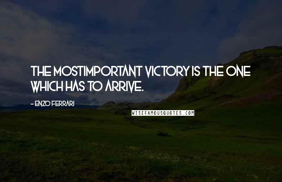 Enzo Ferrari Quotes: The mostimportant victory is the one which has to arrive.