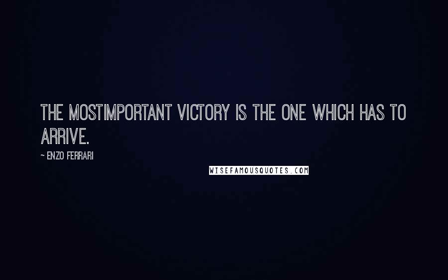 Enzo Ferrari Quotes: The mostimportant victory is the one which has to arrive.