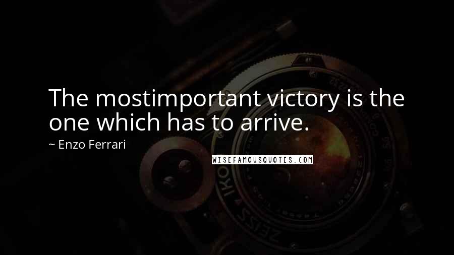 Enzo Ferrari Quotes: The mostimportant victory is the one which has to arrive.
