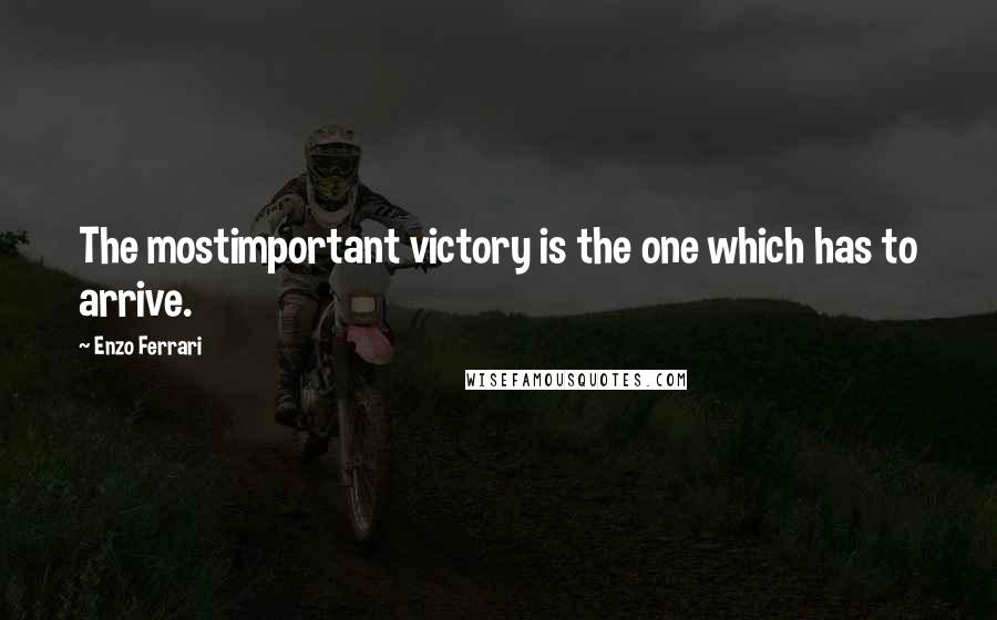 Enzo Ferrari Quotes: The mostimportant victory is the one which has to arrive.