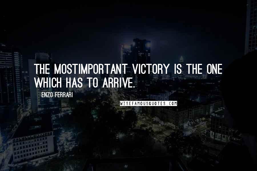 Enzo Ferrari Quotes: The mostimportant victory is the one which has to arrive.