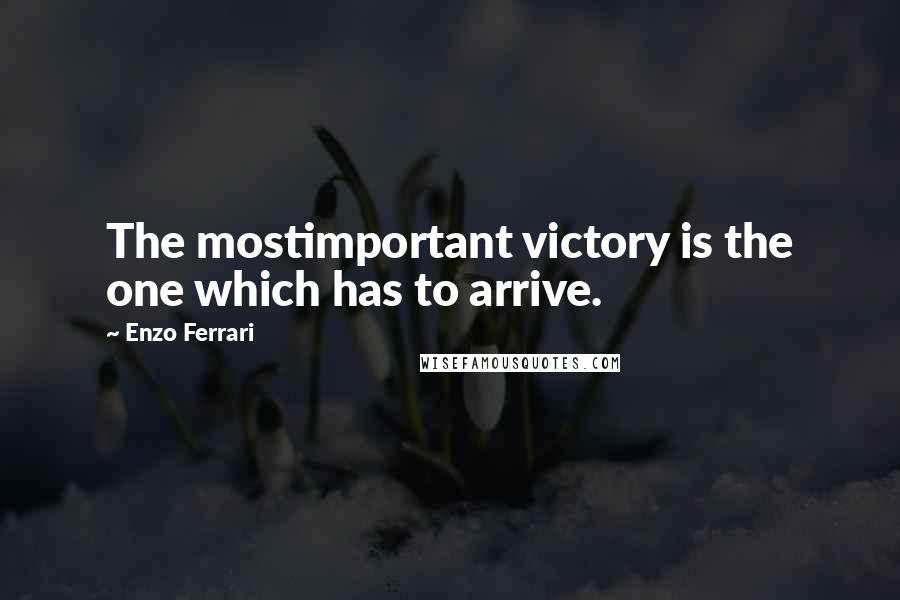 Enzo Ferrari Quotes: The mostimportant victory is the one which has to arrive.