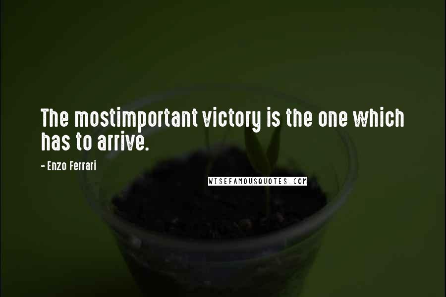 Enzo Ferrari Quotes: The mostimportant victory is the one which has to arrive.