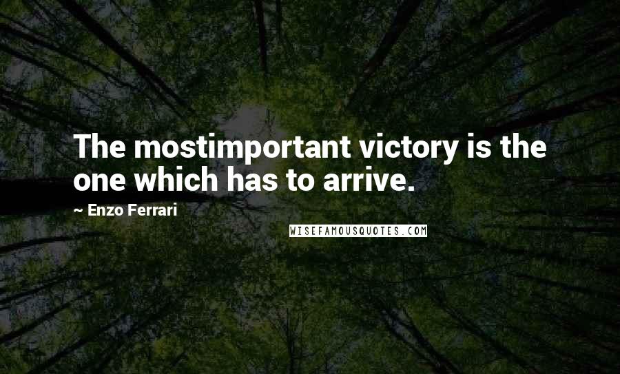 Enzo Ferrari Quotes: The mostimportant victory is the one which has to arrive.