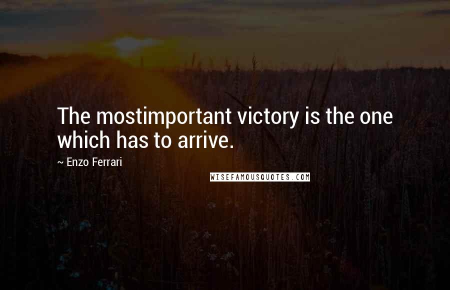 Enzo Ferrari Quotes: The mostimportant victory is the one which has to arrive.