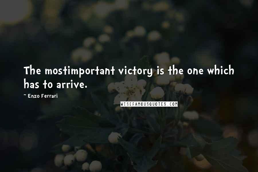 Enzo Ferrari Quotes: The mostimportant victory is the one which has to arrive.