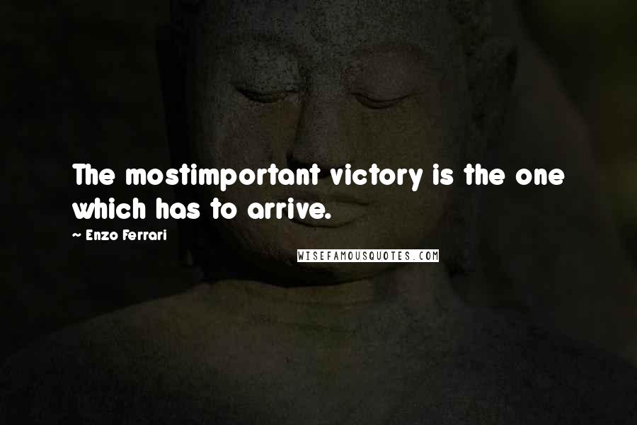 Enzo Ferrari Quotes: The mostimportant victory is the one which has to arrive.