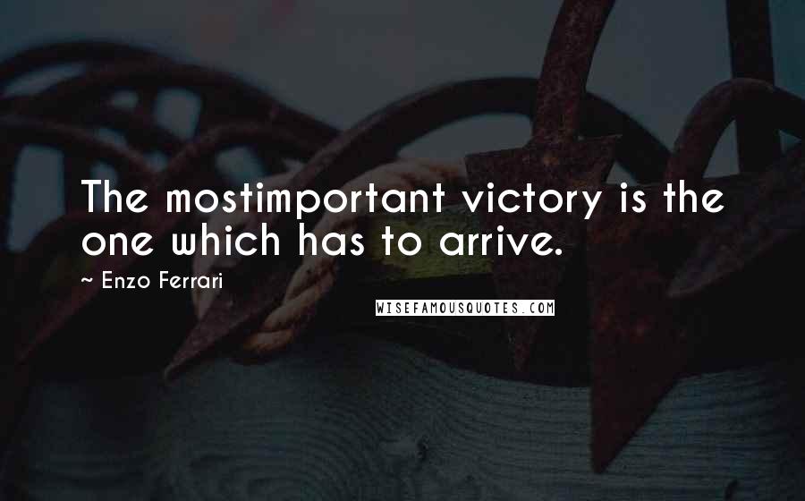 Enzo Ferrari Quotes: The mostimportant victory is the one which has to arrive.