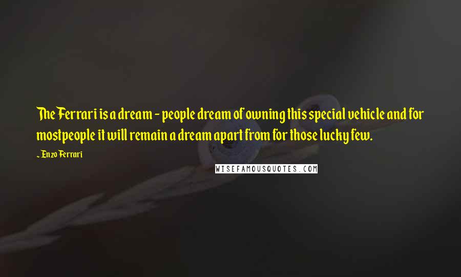 Enzo Ferrari Quotes: TheFerrari is a dream - people dream of owning this special vehicle and for mostpeople it will remain a dream apart from for those lucky few.