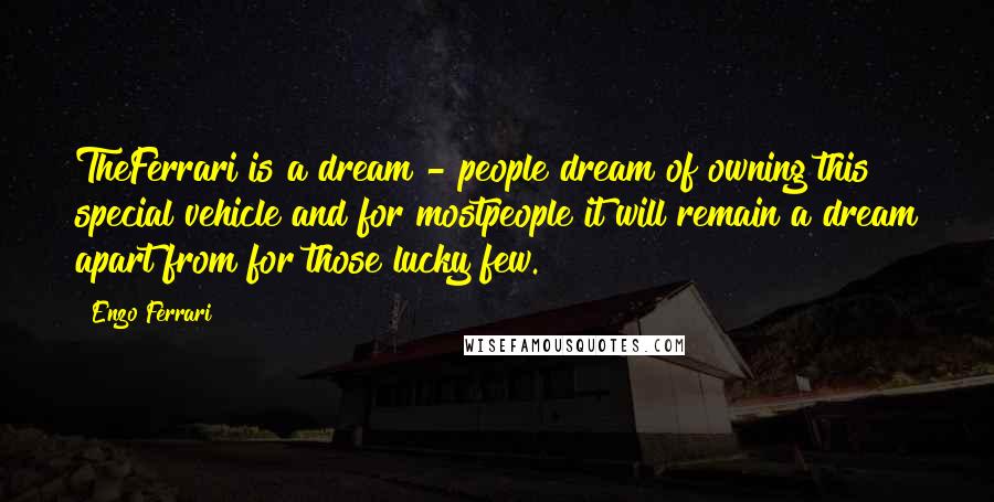 Enzo Ferrari Quotes: TheFerrari is a dream - people dream of owning this special vehicle and for mostpeople it will remain a dream apart from for those lucky few.