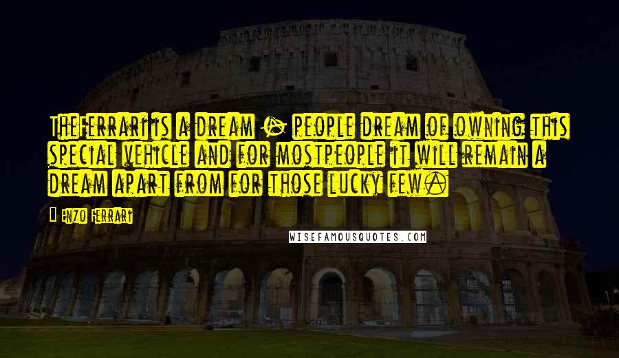 Enzo Ferrari Quotes: TheFerrari is a dream - people dream of owning this special vehicle and for mostpeople it will remain a dream apart from for those lucky few.