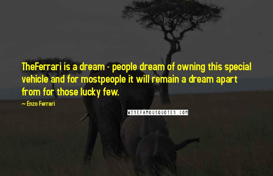 Enzo Ferrari Quotes: TheFerrari is a dream - people dream of owning this special vehicle and for mostpeople it will remain a dream apart from for those lucky few.