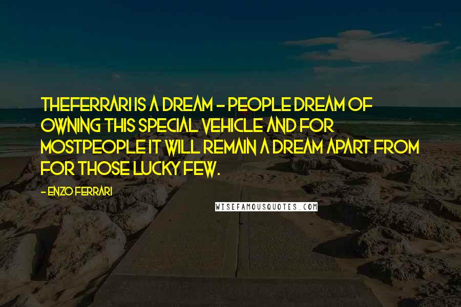 Enzo Ferrari Quotes: TheFerrari is a dream - people dream of owning this special vehicle and for mostpeople it will remain a dream apart from for those lucky few.