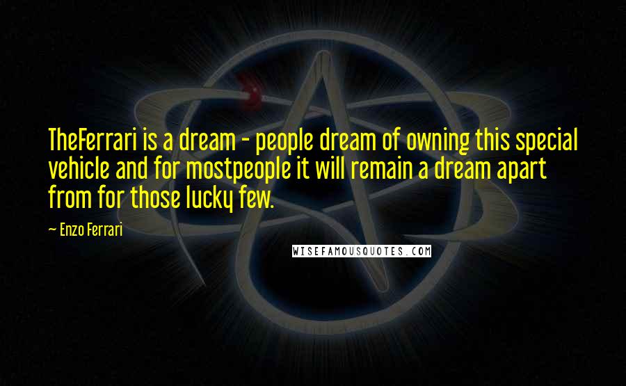 Enzo Ferrari Quotes: TheFerrari is a dream - people dream of owning this special vehicle and for mostpeople it will remain a dream apart from for those lucky few.