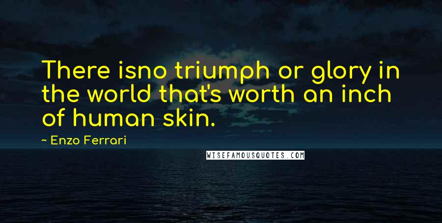 Enzo Ferrari Quotes: There isno triumph or glory in the world that's worth an inch of human skin.