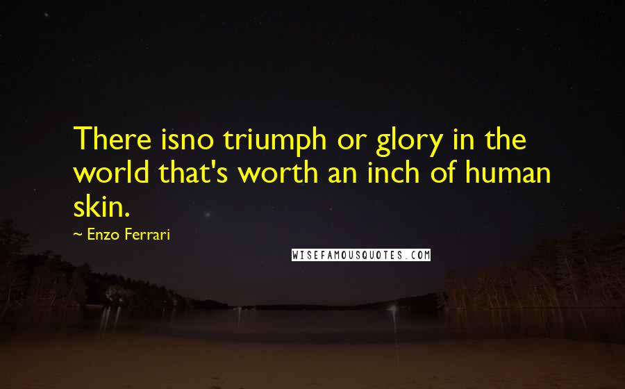 Enzo Ferrari Quotes: There isno triumph or glory in the world that's worth an inch of human skin.