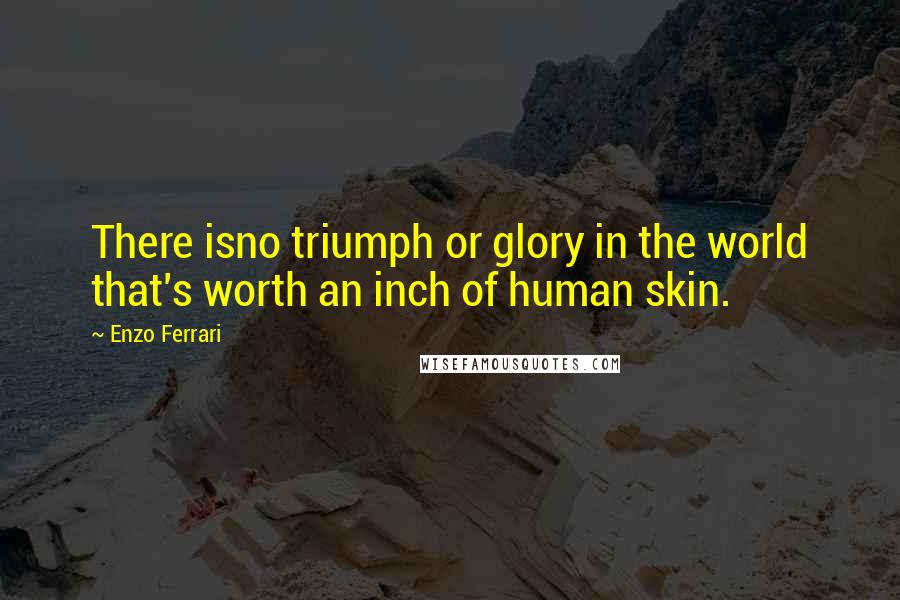 Enzo Ferrari Quotes: There isno triumph or glory in the world that's worth an inch of human skin.