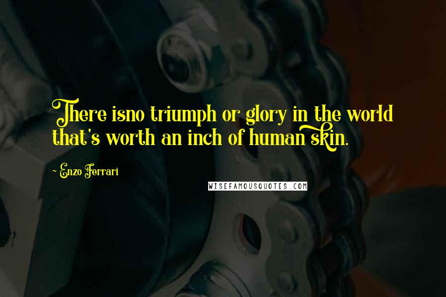 Enzo Ferrari Quotes: There isno triumph or glory in the world that's worth an inch of human skin.