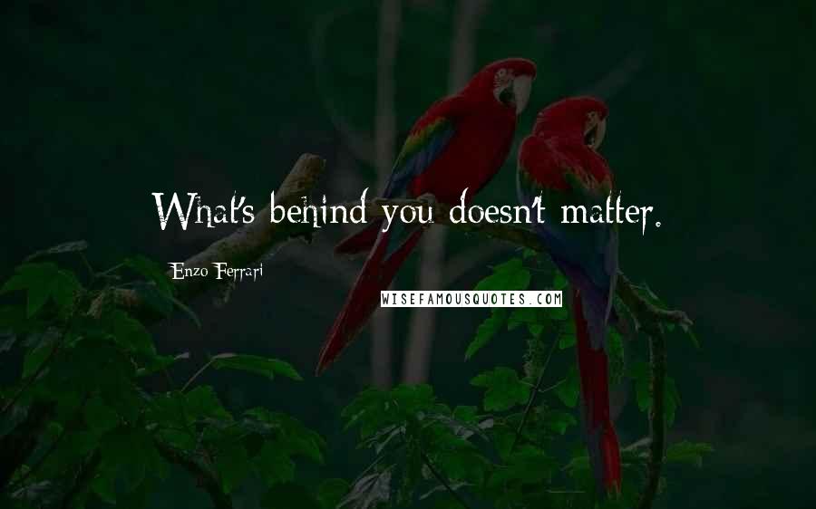 Enzo Ferrari Quotes: What's behind you doesn't matter.