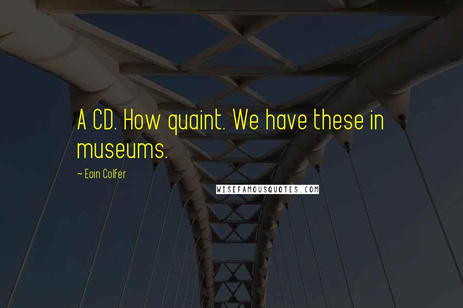 Eoin Colfer Quotes: A CD. How quaint. We have these in museums.