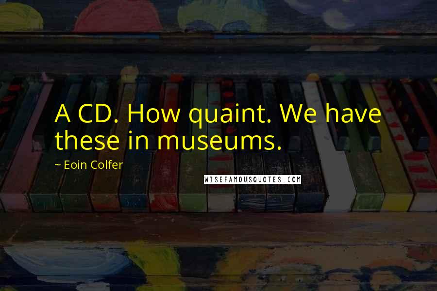 Eoin Colfer Quotes: A CD. How quaint. We have these in museums.