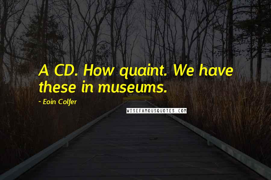 Eoin Colfer Quotes: A CD. How quaint. We have these in museums.