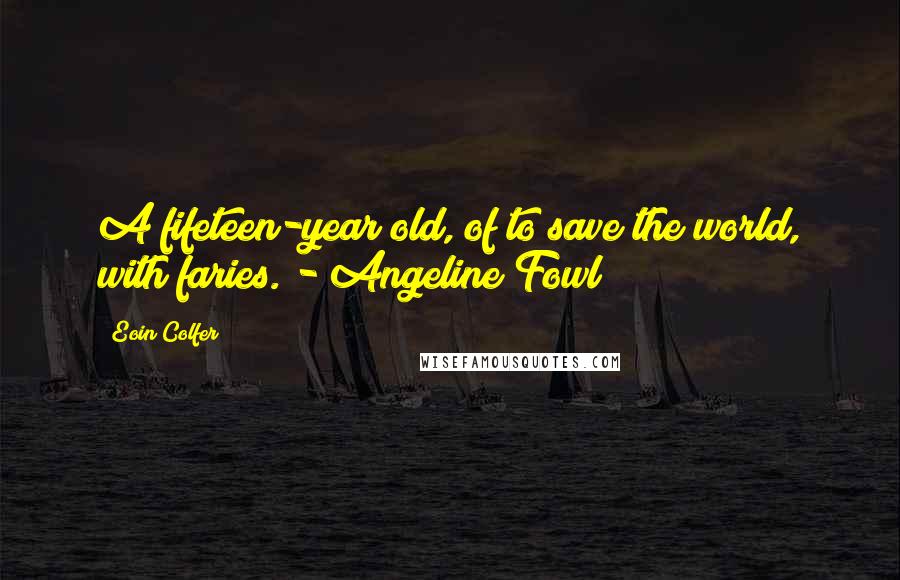 Eoin Colfer Quotes: A fifeteen-year old, of to save the world, with faries. - Angeline Fowl