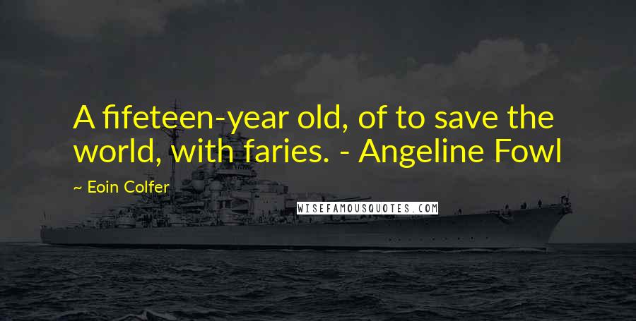 Eoin Colfer Quotes: A fifeteen-year old, of to save the world, with faries. - Angeline Fowl