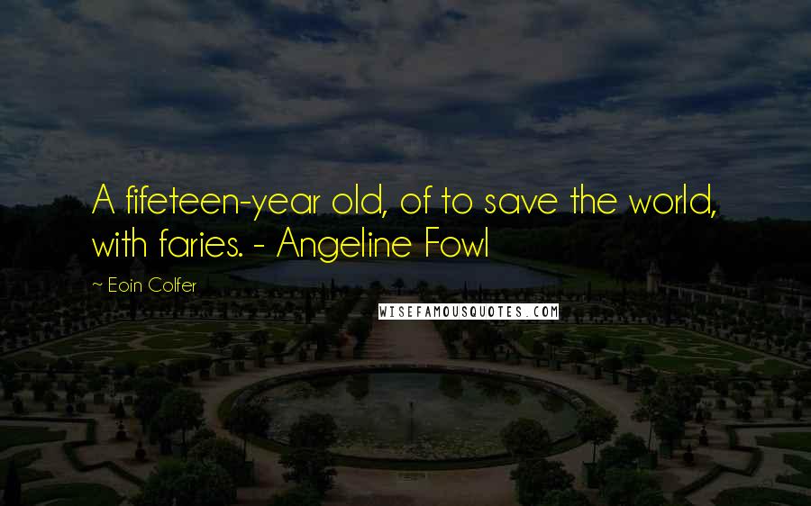 Eoin Colfer Quotes: A fifeteen-year old, of to save the world, with faries. - Angeline Fowl