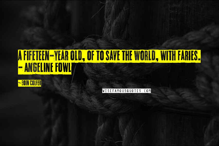 Eoin Colfer Quotes: A fifeteen-year old, of to save the world, with faries. - Angeline Fowl