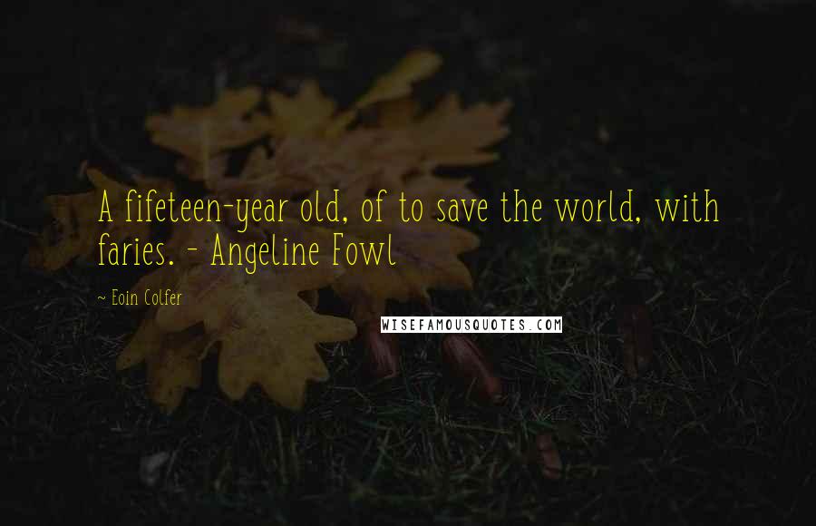 Eoin Colfer Quotes: A fifeteen-year old, of to save the world, with faries. - Angeline Fowl