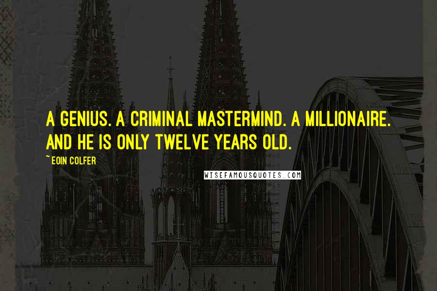 Eoin Colfer Quotes: A genius. A criminal mastermind. A millionaire. And he is only twelve years old.