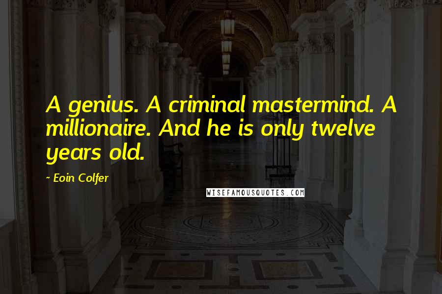 Eoin Colfer Quotes: A genius. A criminal mastermind. A millionaire. And he is only twelve years old.