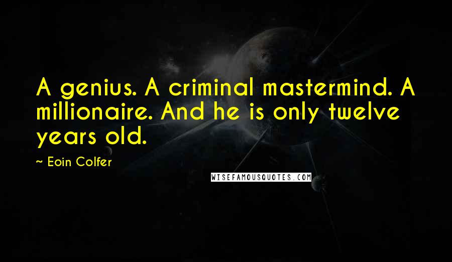 Eoin Colfer Quotes: A genius. A criminal mastermind. A millionaire. And he is only twelve years old.