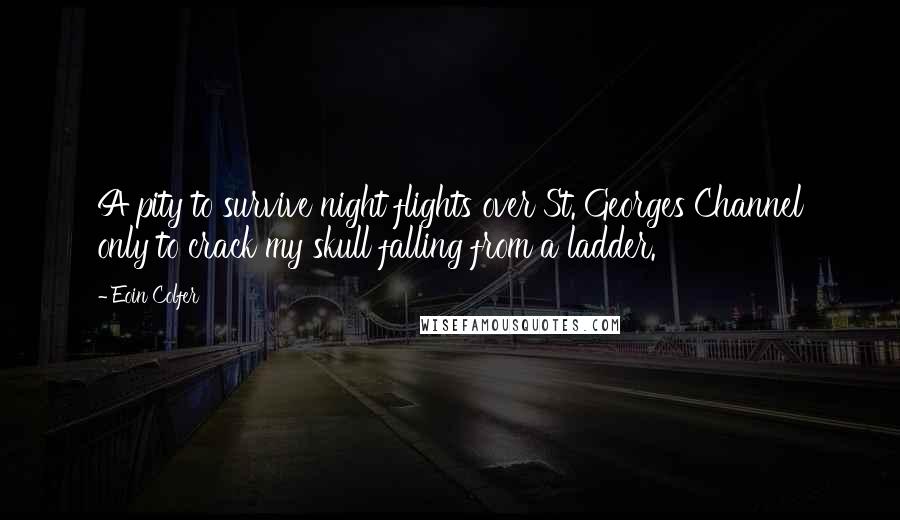 Eoin Colfer Quotes: A pity to survive night flights over St. Georges Channel only to crack my skull falling from a ladder.