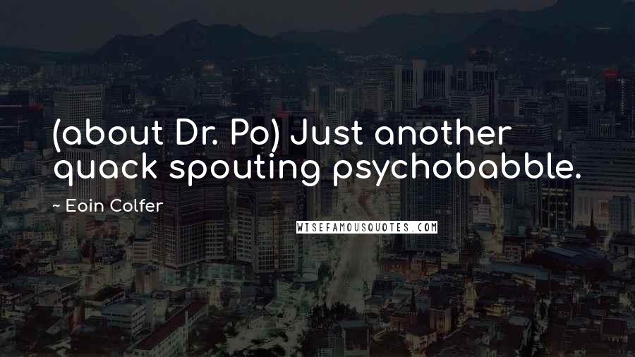 Eoin Colfer Quotes: (about Dr. Po) Just another quack spouting psychobabble.