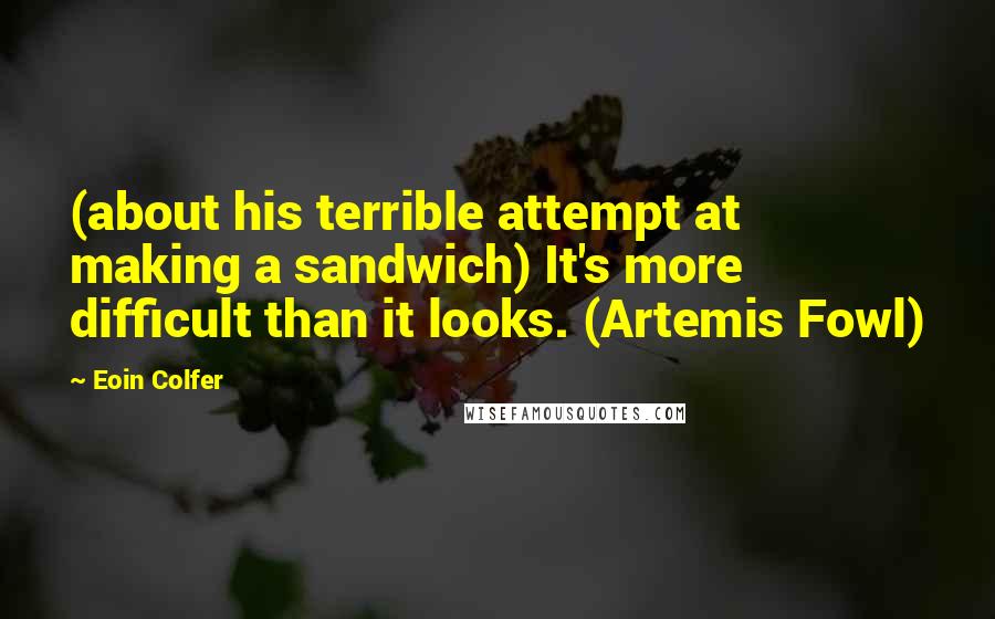 Eoin Colfer Quotes: (about his terrible attempt at making a sandwich) It's more difficult than it looks. (Artemis Fowl)