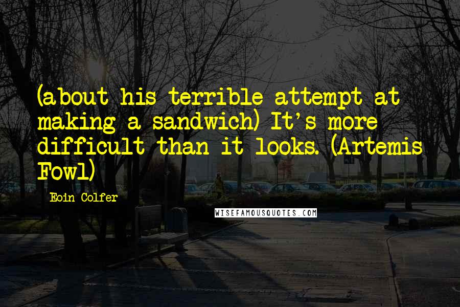 Eoin Colfer Quotes: (about his terrible attempt at making a sandwich) It's more difficult than it looks. (Artemis Fowl)