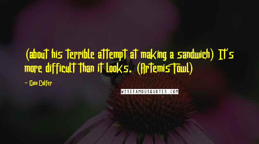 Eoin Colfer Quotes: (about his terrible attempt at making a sandwich) It's more difficult than it looks. (Artemis Fowl)