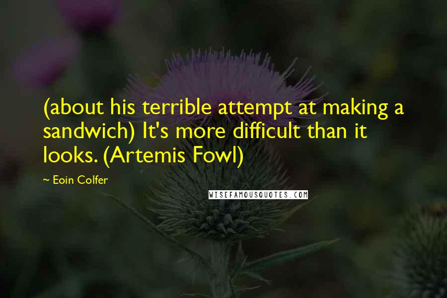 Eoin Colfer Quotes: (about his terrible attempt at making a sandwich) It's more difficult than it looks. (Artemis Fowl)