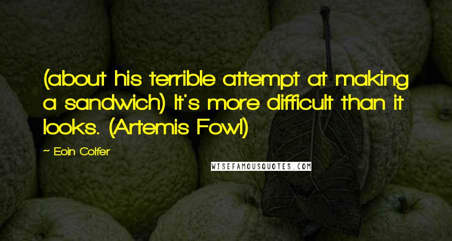 Eoin Colfer Quotes: (about his terrible attempt at making a sandwich) It's more difficult than it looks. (Artemis Fowl)