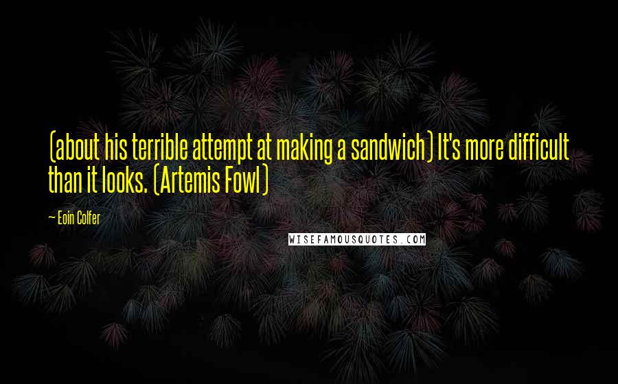 Eoin Colfer Quotes: (about his terrible attempt at making a sandwich) It's more difficult than it looks. (Artemis Fowl)