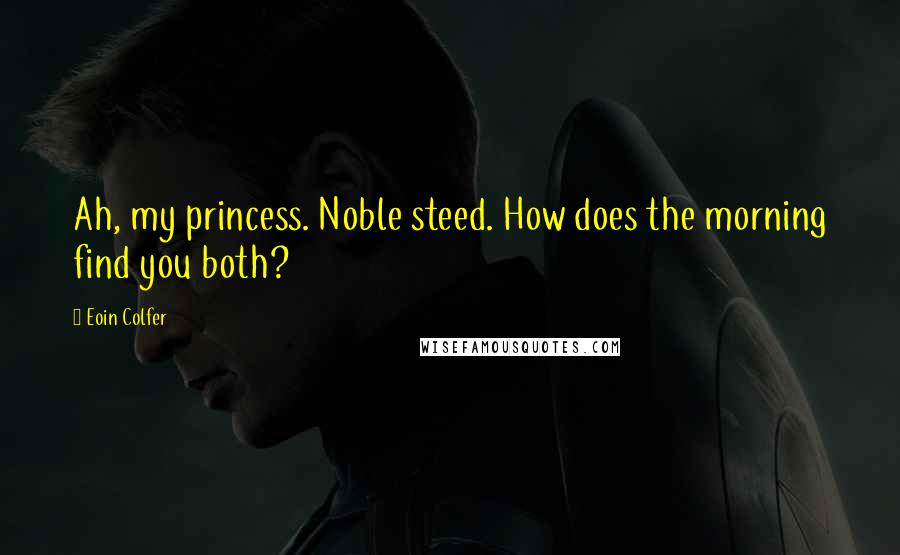 Eoin Colfer Quotes: Ah, my princess. Noble steed. How does the morning find you both?