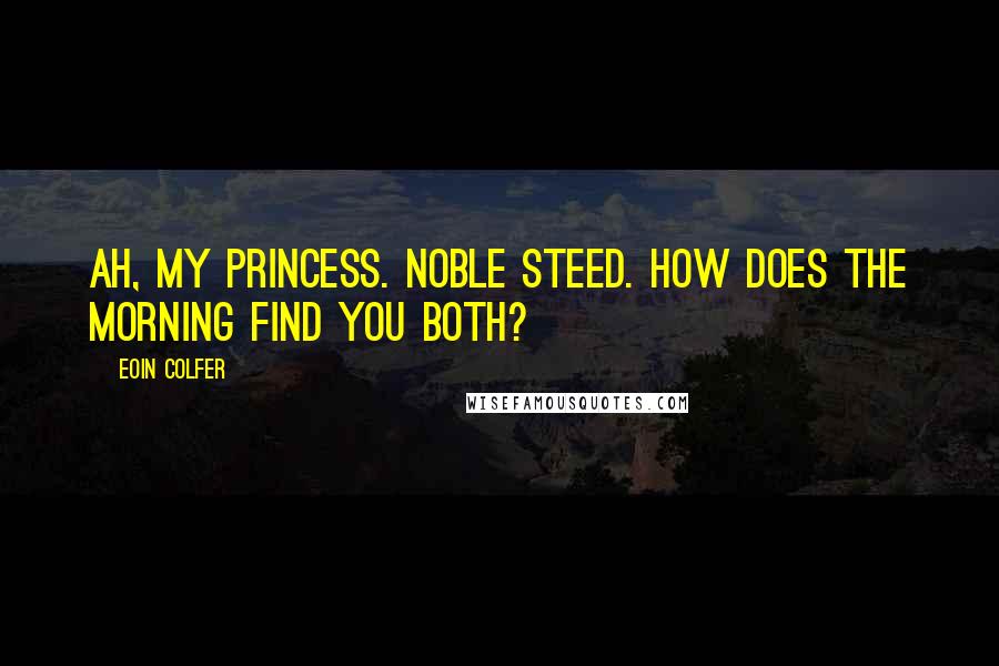 Eoin Colfer Quotes: Ah, my princess. Noble steed. How does the morning find you both?