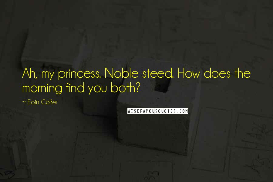 Eoin Colfer Quotes: Ah, my princess. Noble steed. How does the morning find you both?