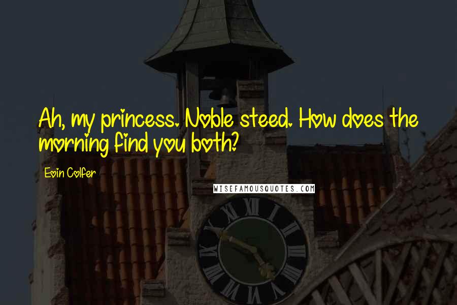 Eoin Colfer Quotes: Ah, my princess. Noble steed. How does the morning find you both?