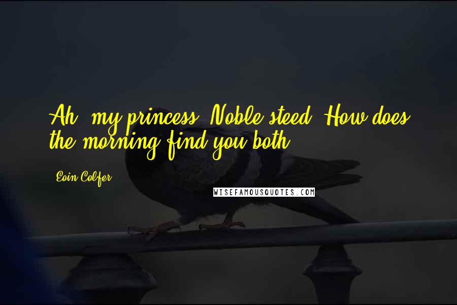 Eoin Colfer Quotes: Ah, my princess. Noble steed. How does the morning find you both?